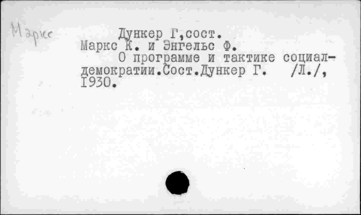 ﻿дункер г,сост. Маркс К. и Энгельс Ф.
О программе и тактике демократии.Сост.Дункер Г. 1930.
социал
/л./,